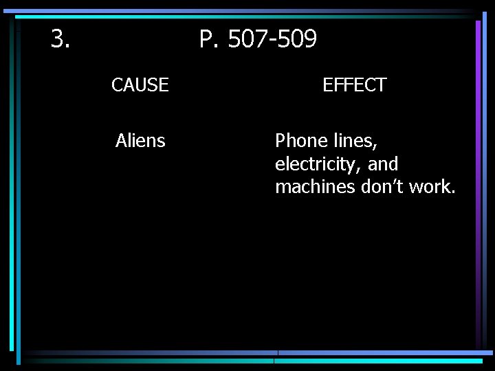 3. P. 507 -509 CAUSE Aliens EFFECT Phone lines, electricity, and machines don’t work.