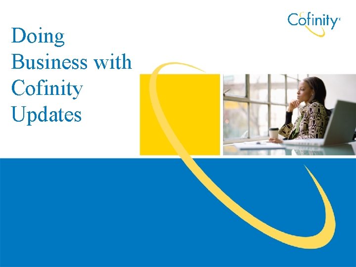 Doing Cofinity Business with Cofinity Date Updates ALL CONTENT COPYRIGHT © 2009 COFINITY 