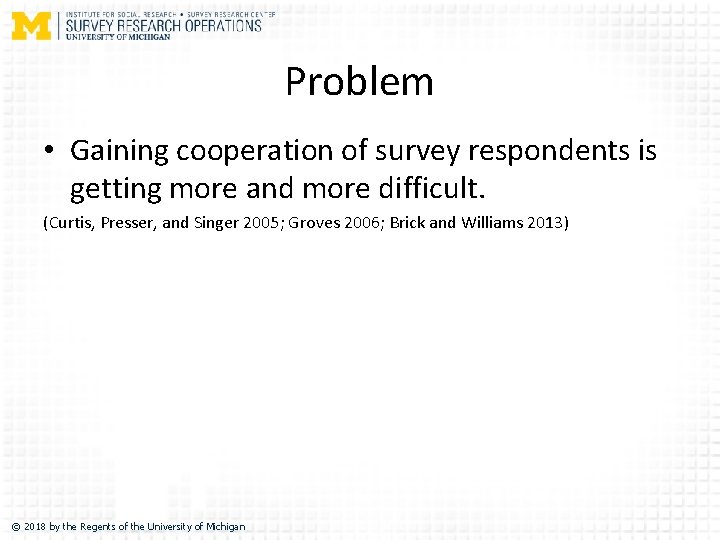 Problem • Gaining cooperation of survey respondents is getting more and more difficult. (Curtis,