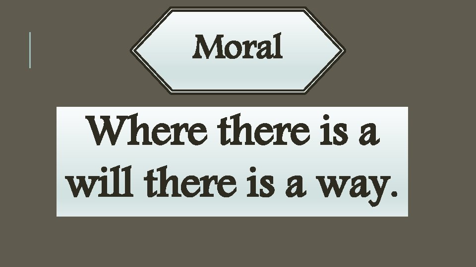 Moral Where there is a will there is a way. To tell a lie