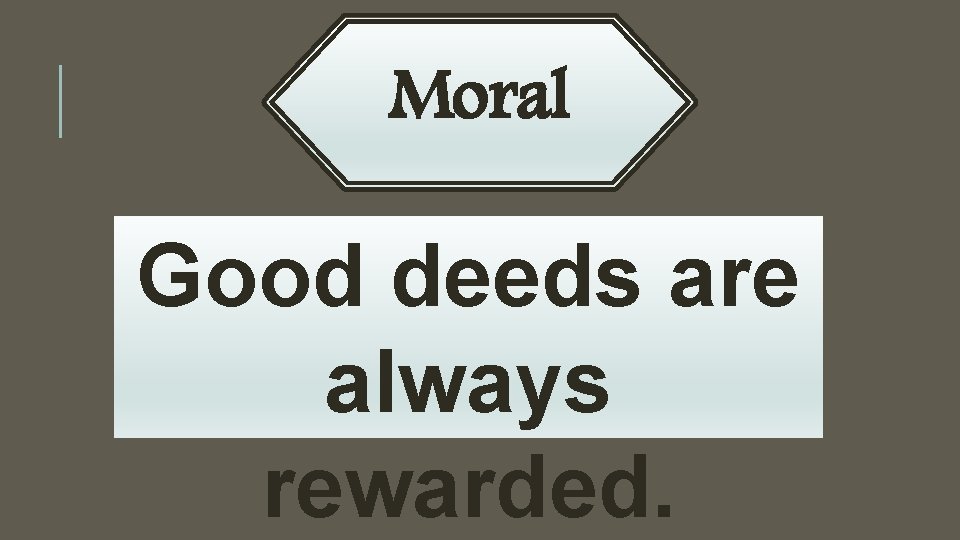 Moral Good deeds are always rewarded. To tell a lie is great sin. 