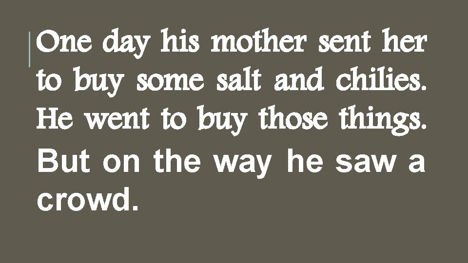 One day his mother sent her to buy some salt and chilies. He went