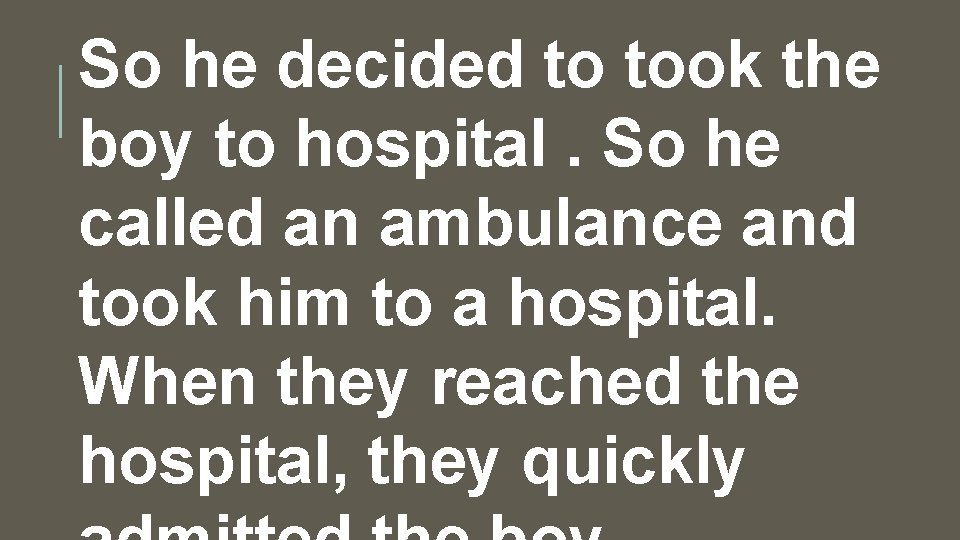 So he decided to took the boy to hospital. So he called an ambulance