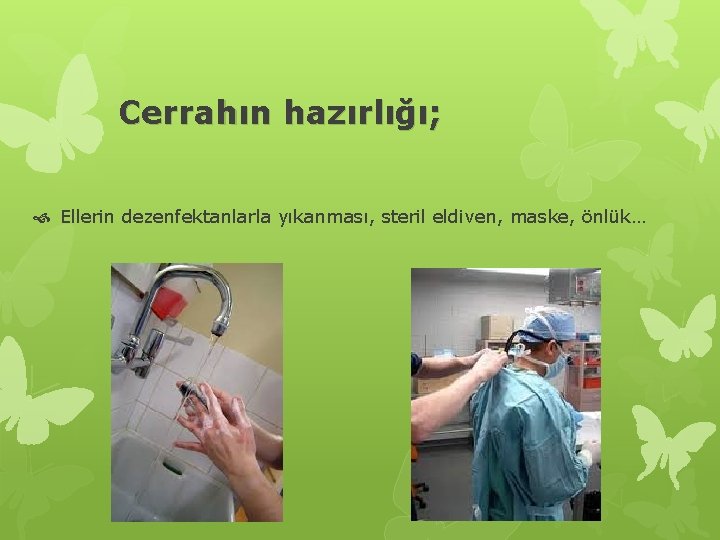 Cerrahın hazırlığı; Ellerin dezenfektanlarla yıkanması, steril eldiven, maske, önlük… 