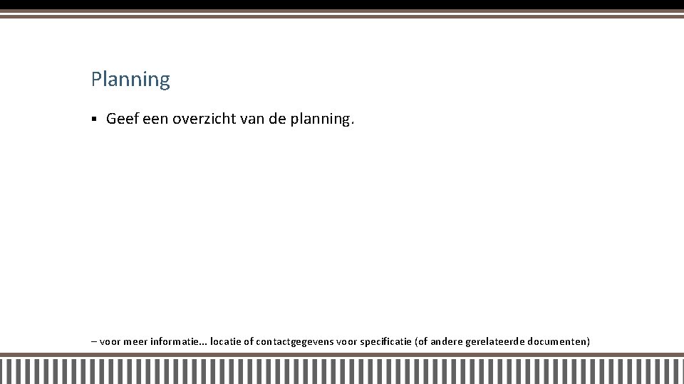 Planning § Geef een overzicht van de planning. – voor meer informatie. . .