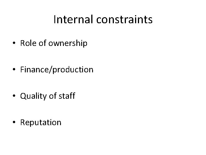 Internal constraints • Role of ownership • Finance/production • Quality of staff • Reputation