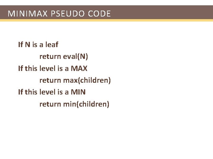 MINIMAX PSEUDO CODE If N is a leaf return eval(N) If this level is