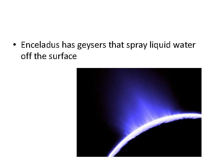 Enceladus • Enceladus has geysers that spray liquid water off the surface 
