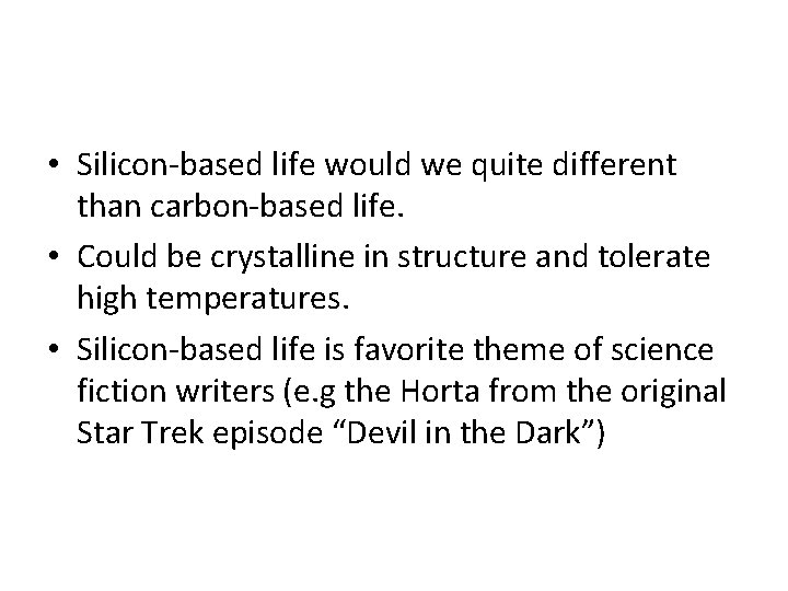  • Silicon-based life would we quite different than carbon-based life. • Could be
