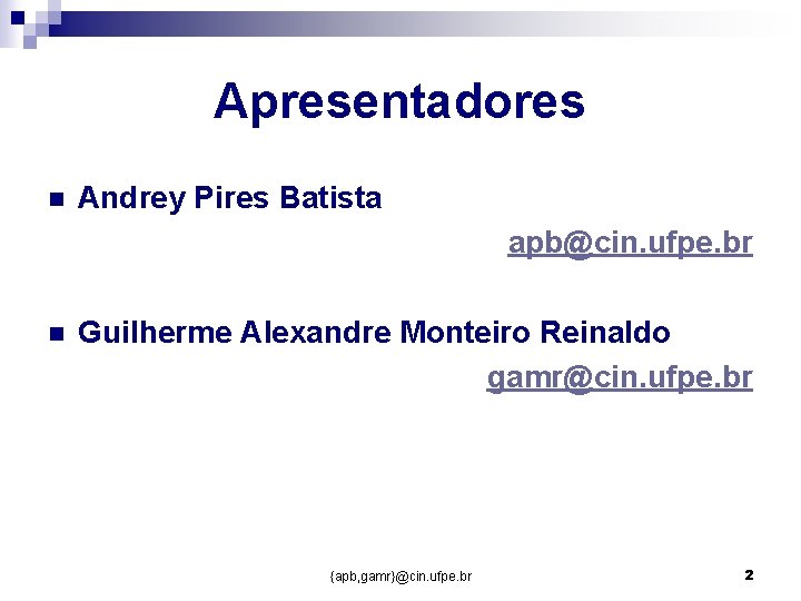 Apresentadores n Andrey Pires Batista apb@cin. ufpe. br n Guilherme Alexandre Monteiro Reinaldo gamr@cin.