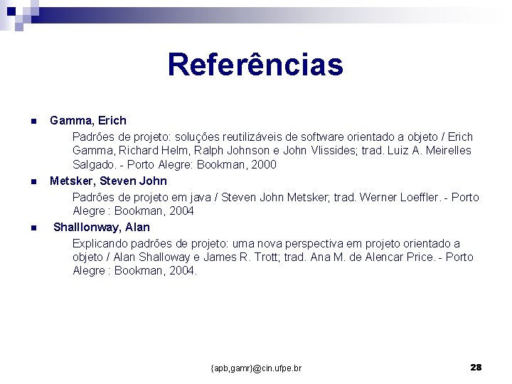 Referências n n n Gamma, Erich Padrões de projeto: soluções reutilizáveis de software orientado Referências n n n Gamma, Erich Padrões de projeto: soluções reutilizáveis de software orientado