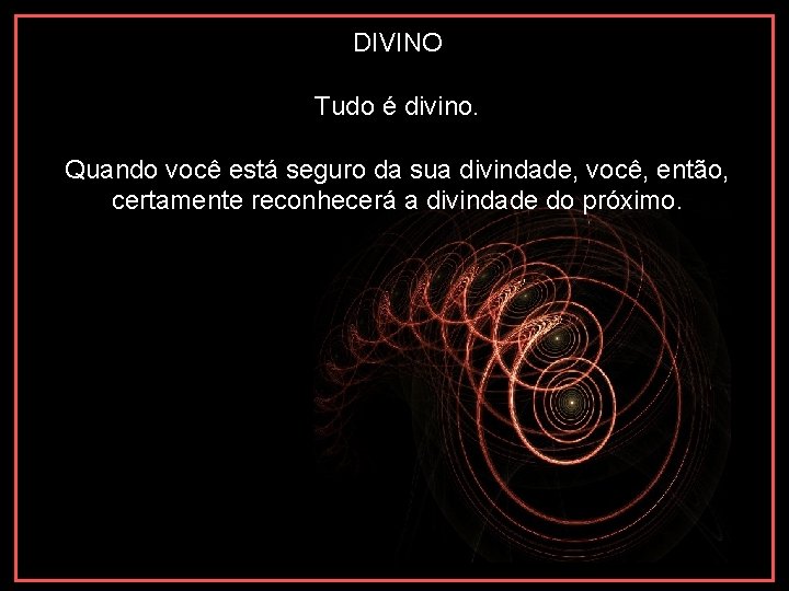 DIVINO Tudo é divino. Quando você está seguro da sua divindade, você, então, certamente