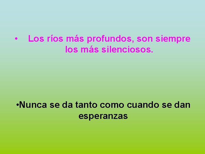  • Los ríos más profundos, son siempre los más silenciosos. • Nunca se