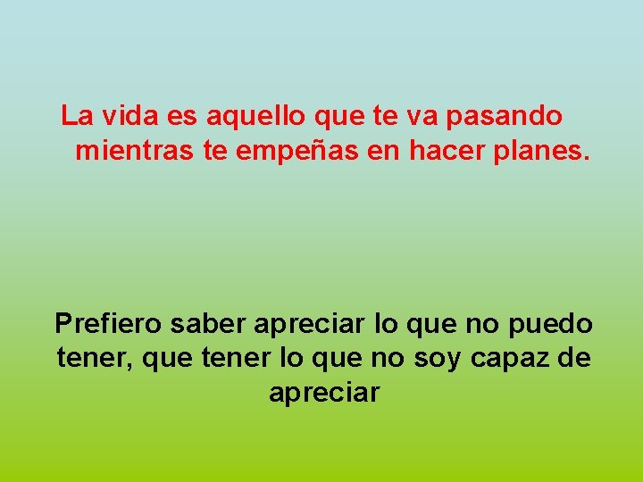 La vida es aquello que te va pasando mientras te empeñas en hacer planes.