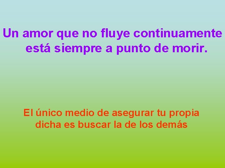 Un amor que no fluye continuamente está siempre a punto de morir. El único