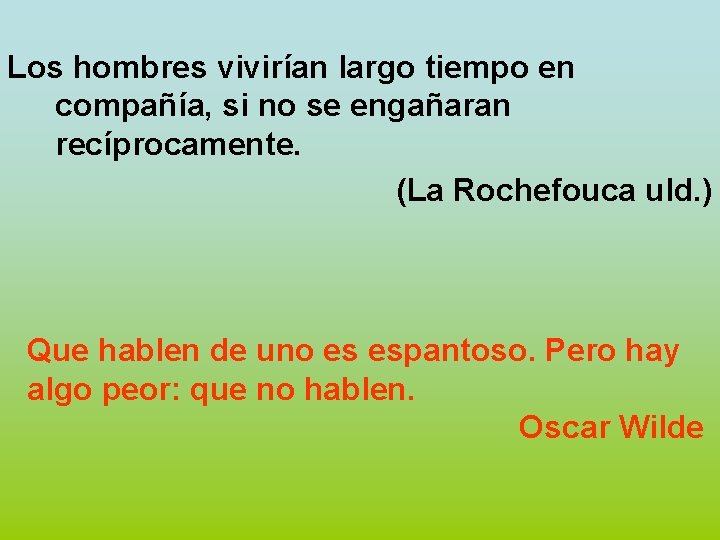 Los hombres vivirían largo tiempo en compañía, si no se engañaran recíprocamente. (La Rochefouca