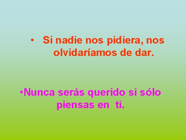  • Si nadie nos pidiera, nos olvidaríamos de dar. • Nunca serás querido