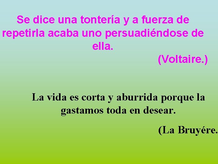 Se dice una tontería y a fuerza de repetirla acaba uno persuadiéndose de ella.