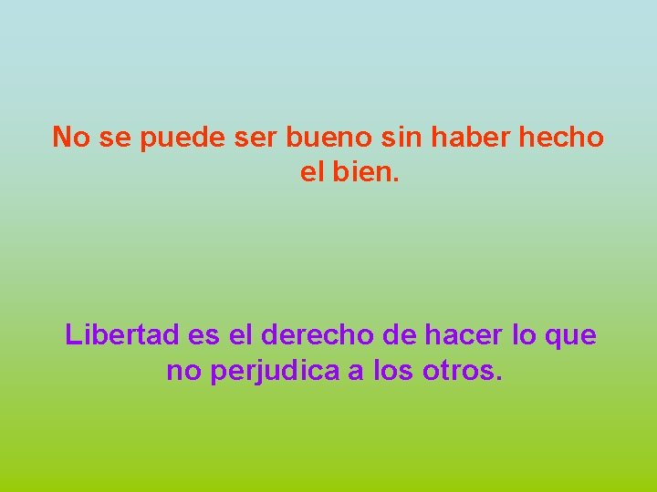 No se puede ser bueno sin haber hecho el bien. Libertad es el derecho