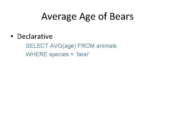 Average Age of Bears • Declarative SELECT AVG(age) FROM animals WHERE species = ‘bear’