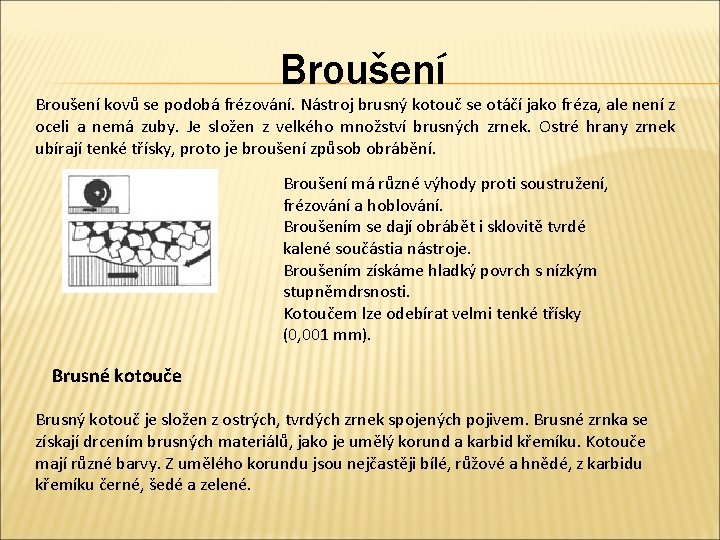 Broušení kovů se podobá frézování. Nástroj brusný kotouč se otáčí jako fréza, ale není