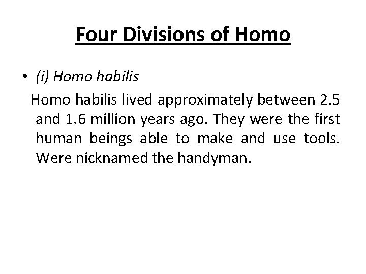 Four Divisions of Homo • (i) Homo habilis lived approximately between 2. 5 and