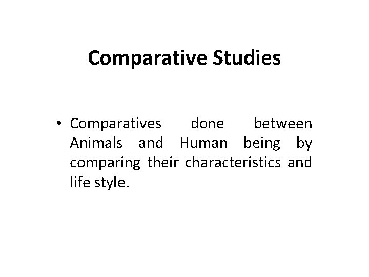 Comparative Studies • Comparatives done between Animals and Human being by comparing their characteristics