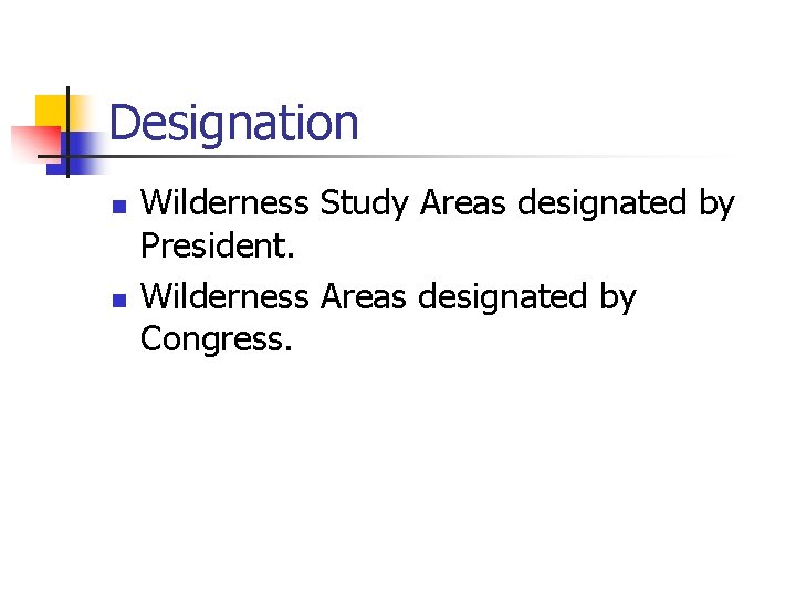 Designation n n Wilderness Study Areas designated by President. Wilderness Areas designated by Congress.