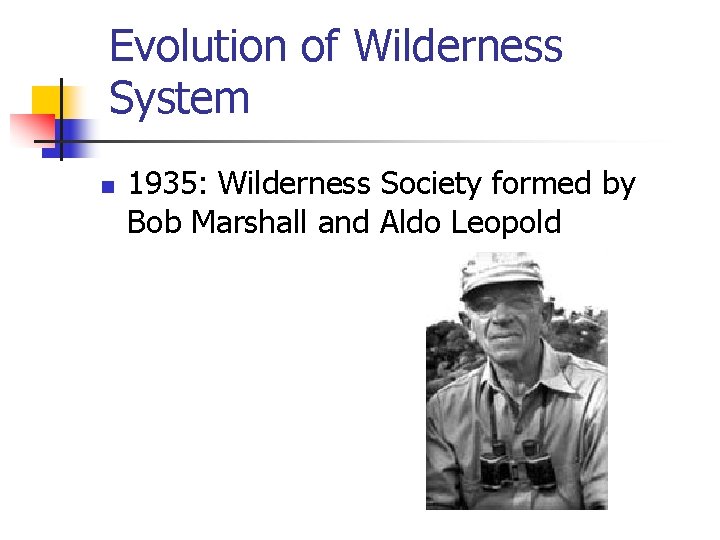 Evolution of Wilderness System n 1935: Wilderness Society formed by Bob Marshall and Aldo