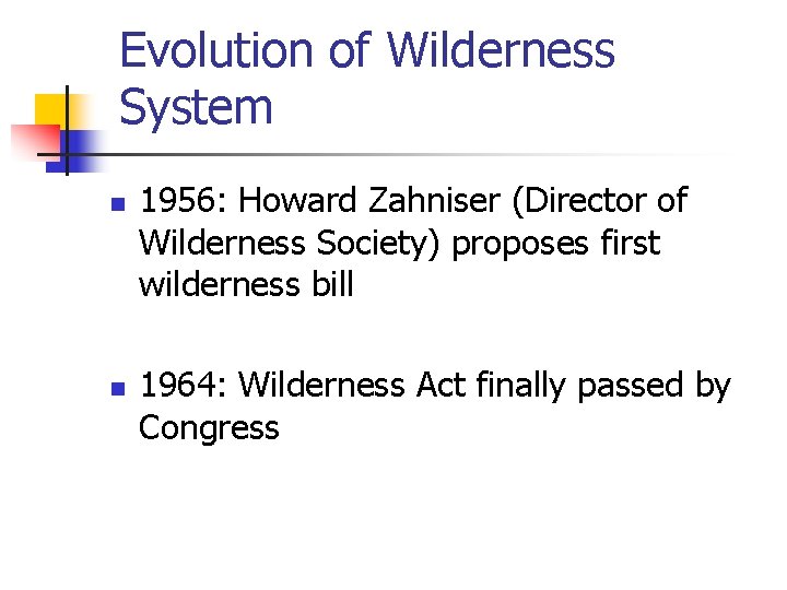 Evolution of Wilderness System n n 1956: Howard Zahniser (Director of Wilderness Society) proposes