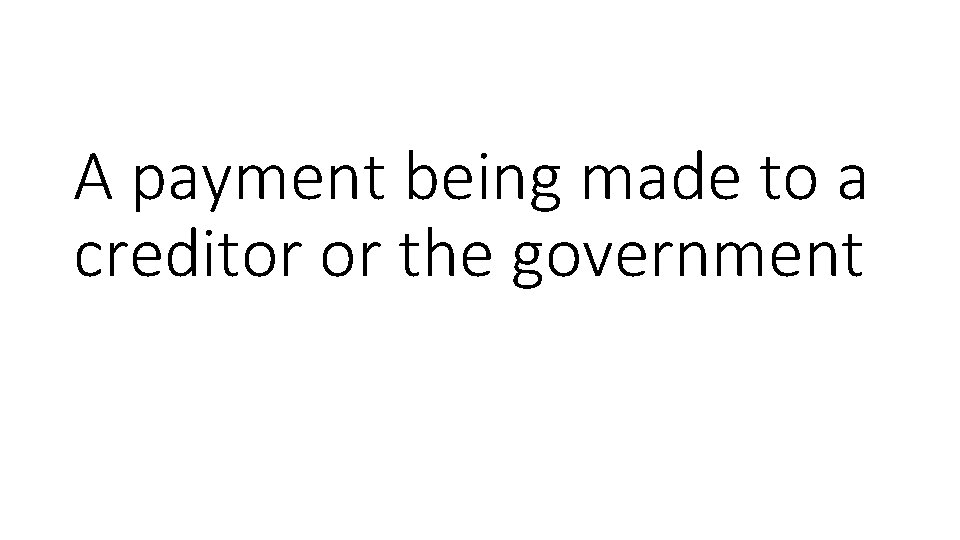 A payment being made to a creditor or the government 