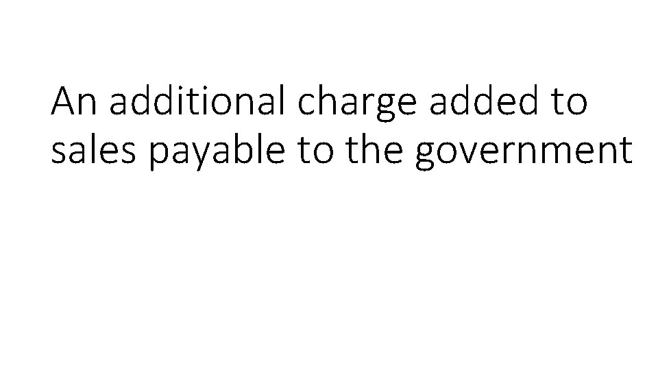 An additional charge added to sales payable to the government 