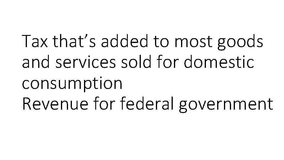 Tax that’s added to most goods and services sold for domestic consumption Revenue for