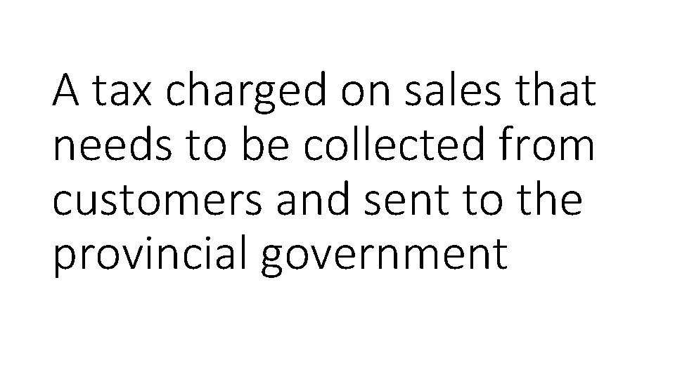 A tax charged on sales that needs to be collected from customers and sent