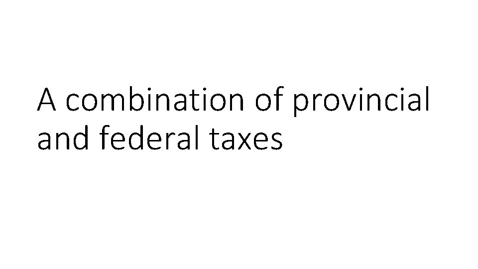 A combination of provincial and federal taxes 