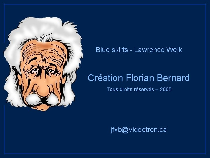 Blue skirts - Lawrence Welk Création Florian Bernard Tous droits réservés – 2005 jfxb@videotron.