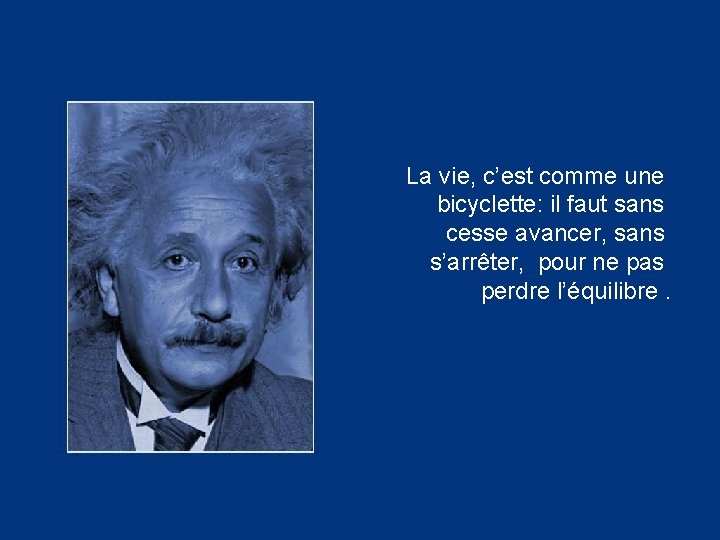 La vie, c’est comme une bicyclette: il faut sans cesse avancer, sans s’arrêter, pour