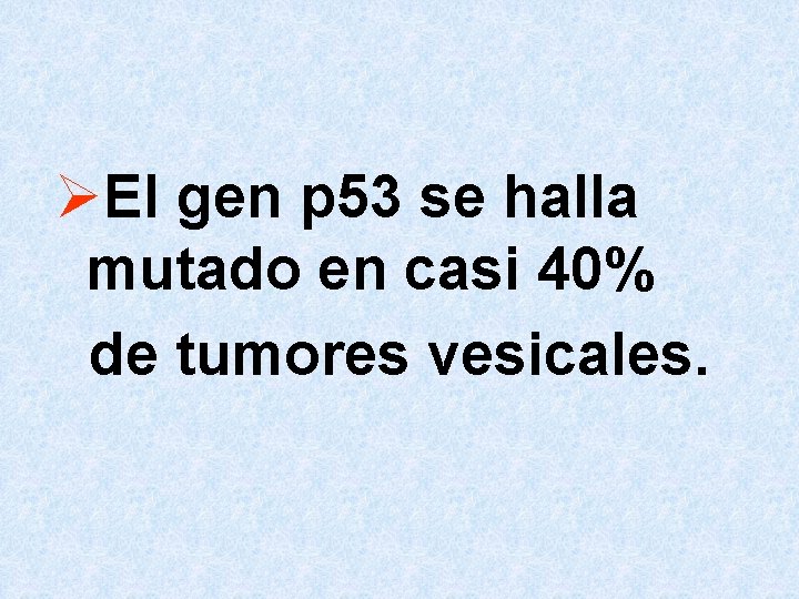 ØEl gen p 53 se halla mutado en casi 40% de tumores vesicales. 