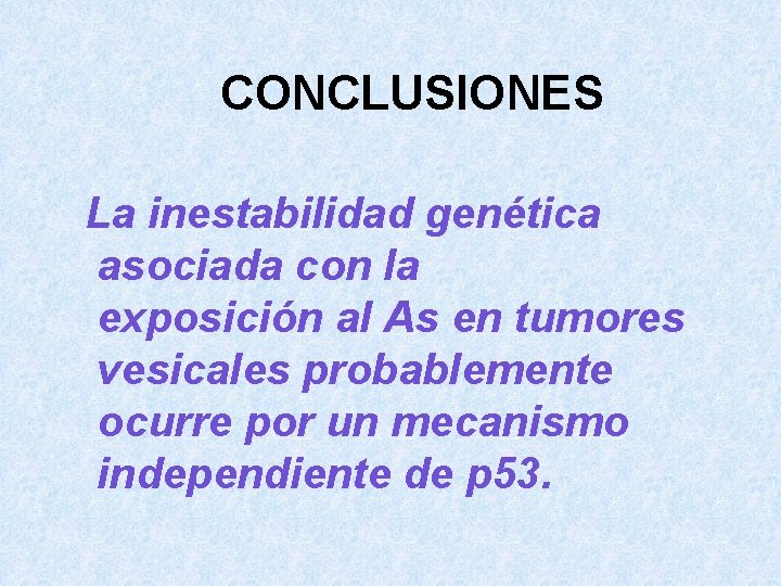 CONCLUSIONES La inestabilidad genética asociada con la exposición al As en tumores vesicales probablemente