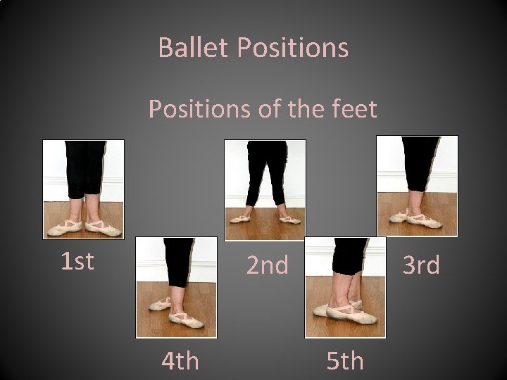 Ballet Positions of the feet 1 st 2 nd 4 th 3 rd 5