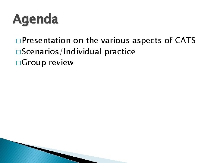 Agenda � Presentation on the various aspects of CATS � Scenarios/Individual practice � Group