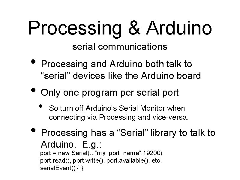 Processing & Arduino serial communications • Processing and Arduino both talk to “serial” devices Processing & Arduino serial communications • Processing and Arduino both talk to “serial” devices