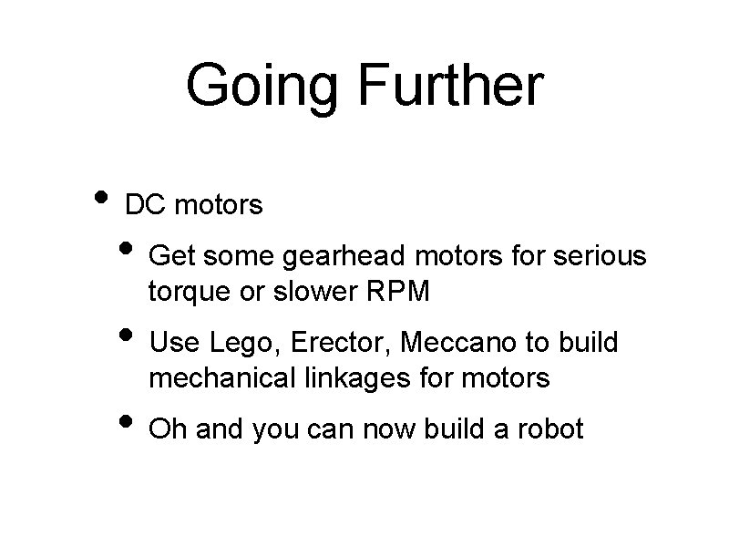 Going Further • DC motors • Get some gearhead motors for serious torque or Going Further • DC motors • Get some gearhead motors for serious torque or