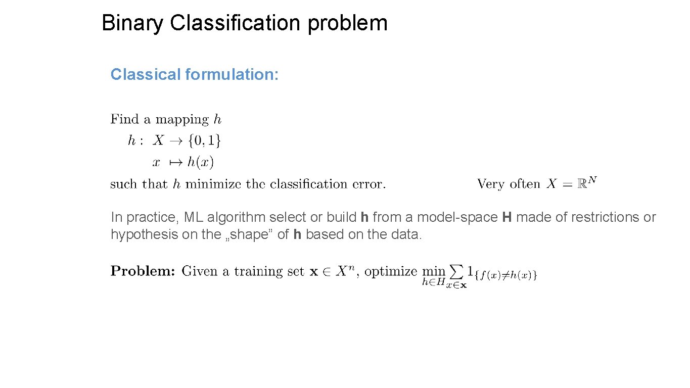 Binary Classification problem Classical formulation: In practice, ML algorithm select or build h from