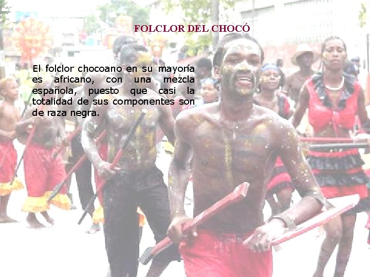 FOLCLOR DEL CHOCÓ El folclor chocoano en su mayoría es africano, con una mezcla