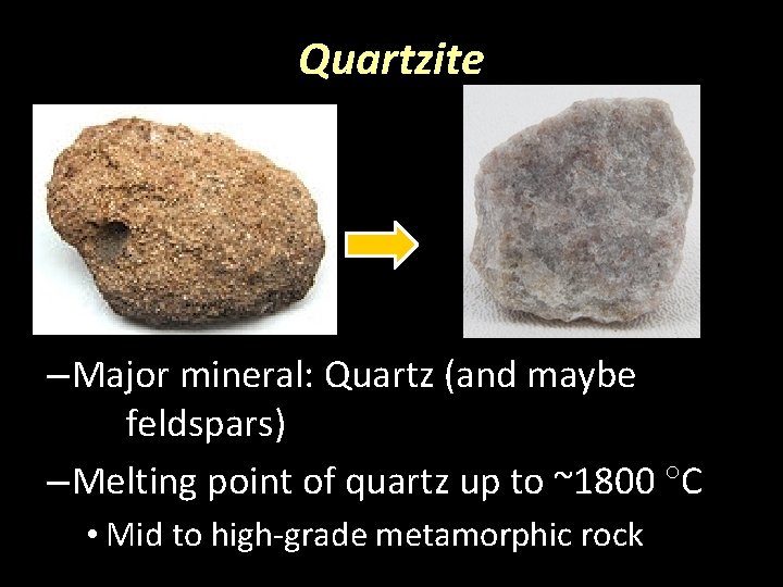 Quartzite – Major mineral: Quartz (and maybe feldspars) – Melting point of quartz up