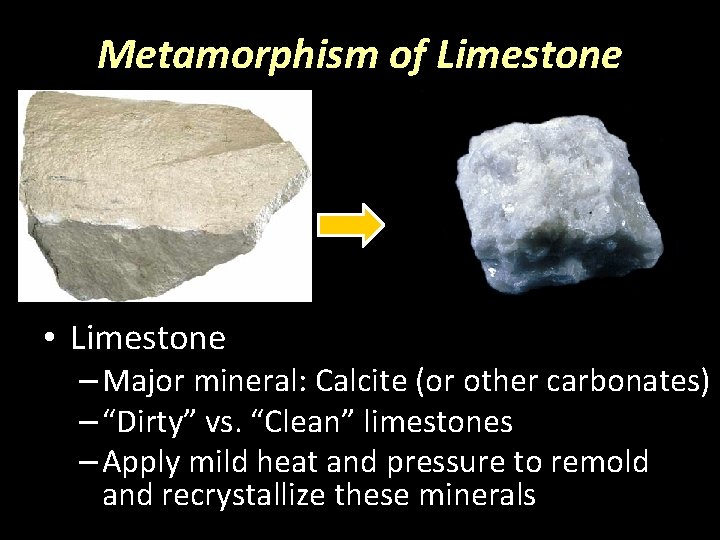 Metamorphism of Limestone • Limestone – Major mineral: Calcite (or other carbonates) – “Dirty”