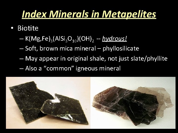 Index Minerals in Metapelites • Biotite – K(Mg, Fe)3(Al. Si 3 O 10)(OH)2 --