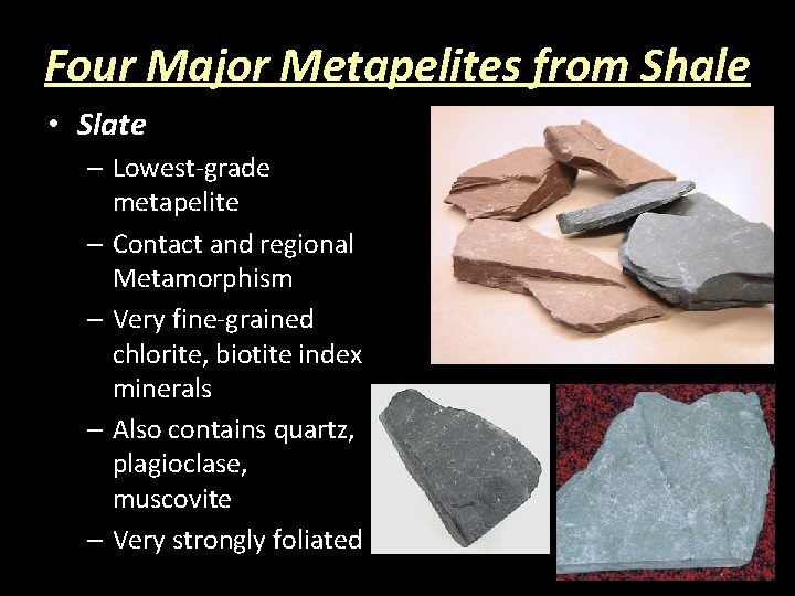 Four Major Metapelites from Shale • Slate – Lowest-grade metapelite – Contact and regional