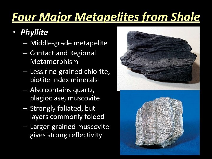 Four Major Metapelites from Shale • Phyllite – Middle-grade metapelite – Contact and Regional